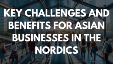 Key Challenges and Benefits for Asian Businesses in the Nordics