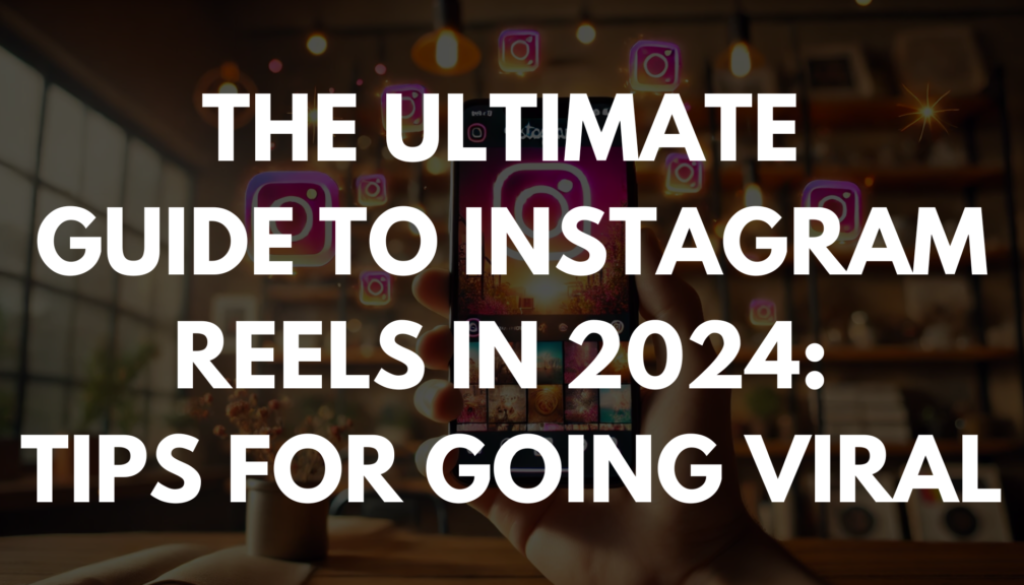 The Ultimate Guide to Instagram Reels in 2024: Tips for Going Viral