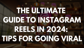 The Ultimate Guide to Instagram Reels in 2024: Tips for Going Viral