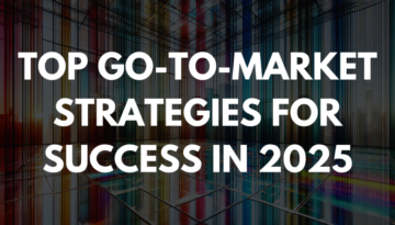 Top Go-to-Market Strategies for Success in 2025 Top Go-to-Market Strategies for Success in 2025