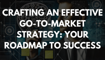 Crafting an Effective Go-to-Market Strategy: Your Roadmap to Success