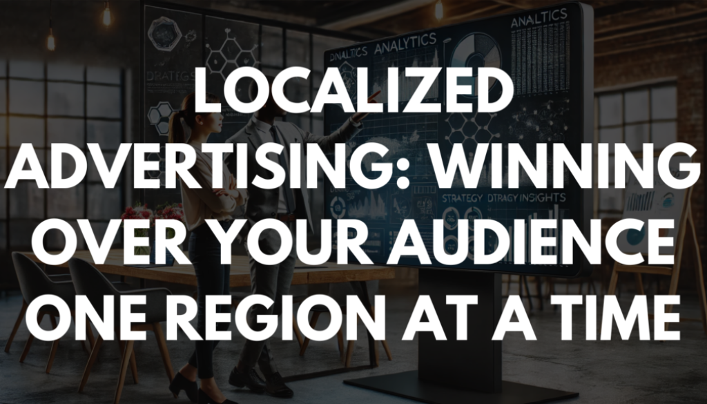 Localized Advertising: Winning Over Your Audience One Region at a Time