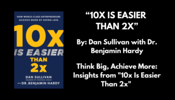 Think Big, Achieve More: Insights from '10x Is Easier Than 2x Book:10x is easier than 2x by: Dan Sullivan with: Dr. Benjamin Hardy