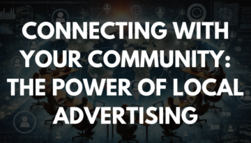 Connecting with Your Community: The Power of Local Advertising